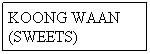 Text Box: KOONG WAAN
(SWEETS)

